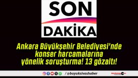 Ankara Büyükşehir Belediyesi’nde konser harcamalarına yönelik soruşturma! 13 gözaltı!