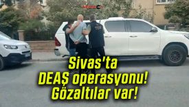 Sivas’ta DEAŞ operasyonu! Gözaltılar var!