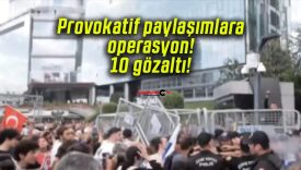 Provokatif paylaşımlara operasyon! 10 gözaltı!