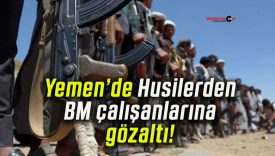 Yemen’de Husilerden BM çalışanlarına gözaltı!