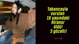Tabancayla vurulan 16 yaşındaki Hiranur öldü! 3 gözaltı!
