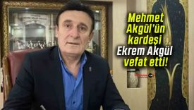 Mehmet Akgül’ün kardeşi Ekrem Akgül vefat etti!