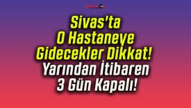 Sivas’ta O Hastaneye Gidecekler Dikkat! Yarından İtibaren 3 Gün Kapalı!