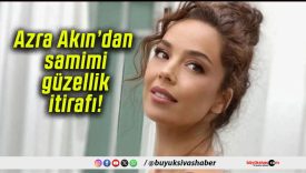 Azra Akın’dan samimi güzellik itirafı!