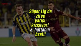 Süper Lig’de zirve yarışı kızışıyor! 5. haftanın özeti!