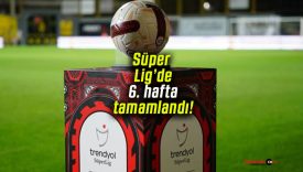 Süper Lig’de 6. hafta tamamlandı!