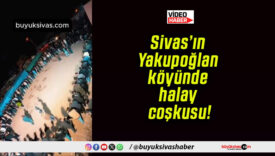 Sivas’ın Yakupoğlan köyünde halay coşkusu!