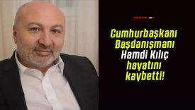 Cumhurbaşkanı Başdanışmanı Hamdi Kılıç hayatını kaybetti!