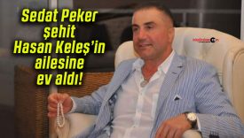Sedat Peker şehit Hasan Keleş’in ailesine ev aldı!