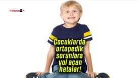Çocuklarda ortopedik sorunlara yol açan hatalar!