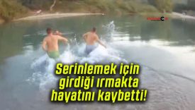 Serinlemek için girdiği ırmakta hayatını kaybetti!