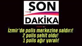 İzmir’de polis merkezine saldırı! 2 polis şehit oldu! 1 polis ağır yaralı!