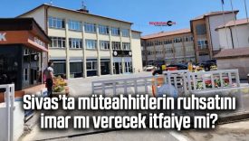 Sivas’ta müteahhitlerin ruhsatını imar mı verecek itfaiye mi?