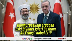 Cumhurbaşkanı Erdoğan Eski Diyanet İşleri Başkanı Ali Erbaş’ı Kabul Etti!