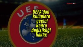 UEFA’dan kulüplere geçici kadro değişikliği hakkı!