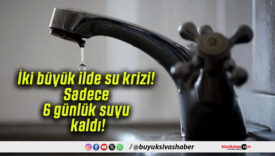 İki büyük ilde su krizi! Sadece 6 günlük suyu kaldı!
