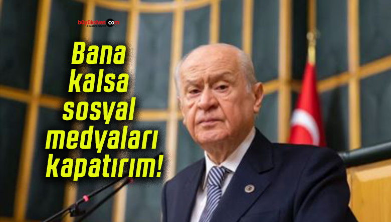 Devlet Bahçeli: Bana kalsa sosyal medyaları kapatırım!