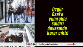 Özgür Özel’e yumruklu saldırı davasında karar çıktı!