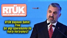 RTÜK Başkanı Şahin: Yine bir algı operasyonu ile karşı karşıyayız!