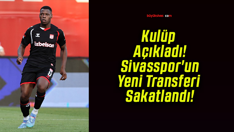Kulüp Açıkladı! Sivasspor’un Yeni Transferi Sakatlandı!