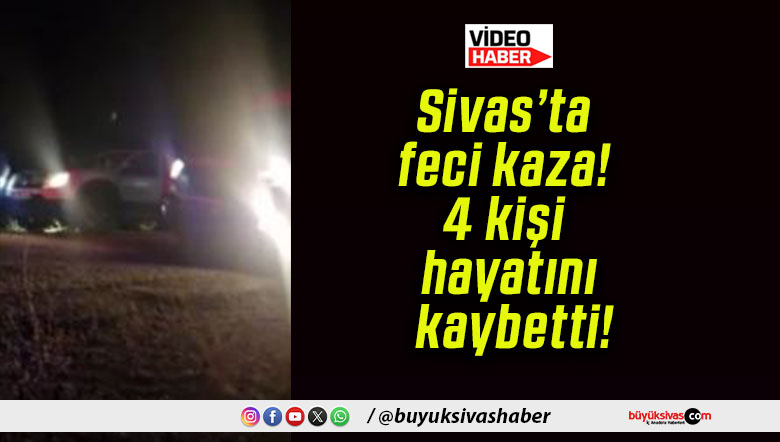 Sivas’ta feci kaza! 4 kişi hayatını kaybetti!