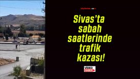 Sivas’ta sabah saatlerinde trafik kazası!