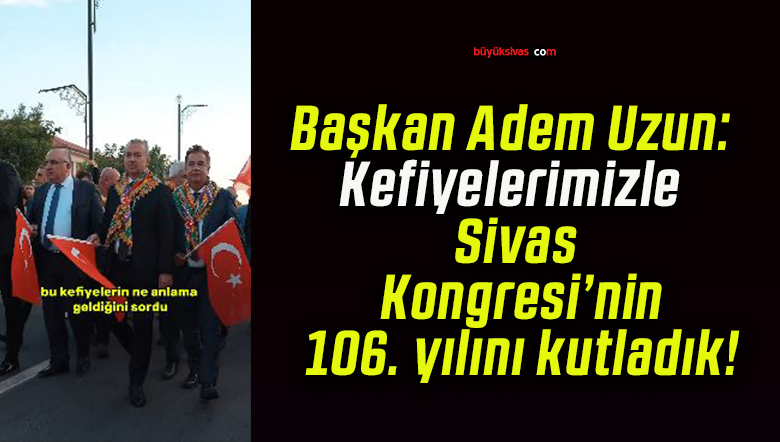 Başkan Adem Uzun: Kefiyelerimizle Sivas Kongresi’nin 106. yılını kutladık!