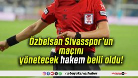 Özbelsan Sivasspor’un maçını yönetecek hakem belli oldu!