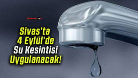 Sivas’ta 4 Eylül’de Su Kesintisi Uygulanacak!