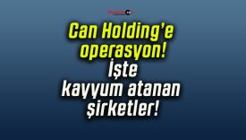 Can Holding’e operasyon! İşte kayyum atanan şirketler!
