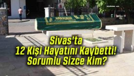 Sivas’ta 12 Kişi Hayatını Kaybetti! Sorumlu Sizce Kim?