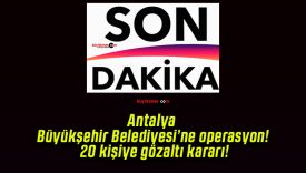 Antalya Büyükşehir Belediyesi’ne operasyon! 20 kişiye gözaltı kararı!
