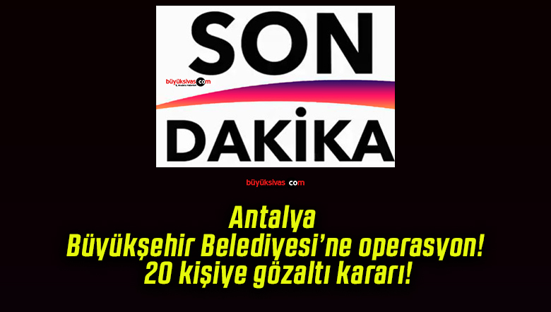 Antalya Büyükşehir Belediyesi’ne operasyon! 20 kişiye gözaltı kararı!