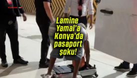 Lamine Yamal’a Konya’da pasaport şoku!