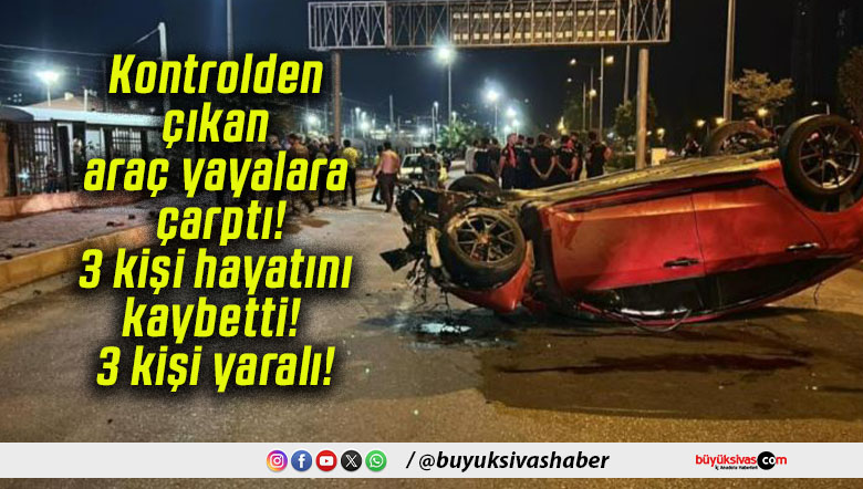 Kontrolden çıkan araç yayalara çarptı! 3 kişi hayatını kaybetti! 3 kişi yaralı!
