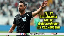 TFF’yi karıştıracak sözler! Arda Kardeşler ilk kez konuştu!