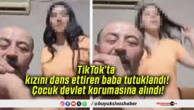 TikTok’ta kızını dans ettiren baba tutuklandı! Çocuk devlet korumasına alındı!