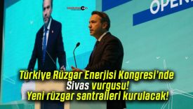 Türkiye Rüzgar Enerjisi Kongresi’nde Sivas vurgusu! Yeni rüzgar santralleri kurulacak!