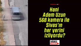 Hani Adem Uzun 568 kamera ile Sivas’ın her yerini izliyordu?