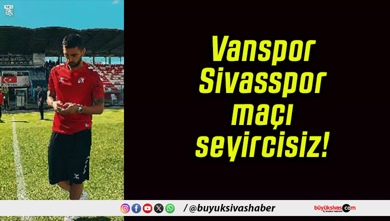 Vanspor – Sivasspor maçı seyircisiz!
