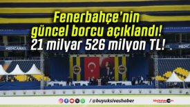 Fenerbahçe’nin güncel borcu açıklandı! 21 milyar 526 milyon TL!