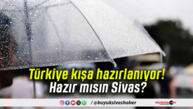Türkiye kışa hazırlanıyor! Hazır mısın Sivas?