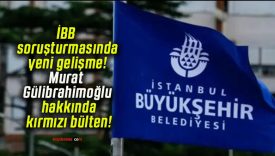 İBB soruşturmasında yeni gelişme! Murat Gülibrahimoğlu hakkında kırmızı bülten!