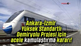 Ankara-İzmir Yüksek Standartlı Demiryolu Projesi için acele kamulaştırma kararı!