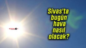 Sivas’ta bugün hava nasıl olacak?