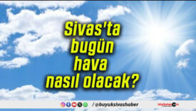 Sivas’ta bugün hava nasıl olacak?