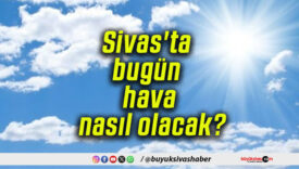 Sivas’ta bugün hava nasıl olacak?