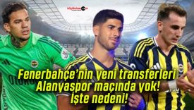 Fenerbahçe’nin yeni transferleri Alanyaspor maçında yok! İşte nedeni!