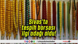 Sivas’ta tespih borsası ilgi odağı oldu!