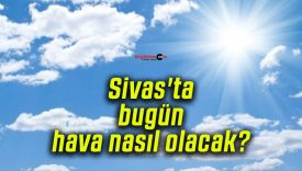 Sivas’ta bugün hava nasıl olacak?